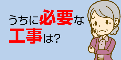 うちに必要な工事は？